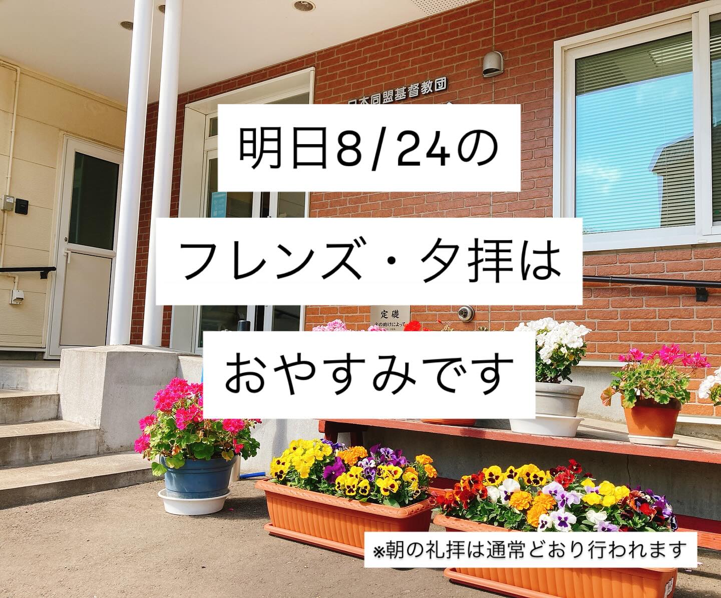 ．
．
／
集会のお休みのお知らせ
＼
 
 
8/24(日)は、牧師の夏期休暇のため
・  9:15〜の フレンズ（子どもプログラム）
・19:30〜の 夕礼拝
はお休みとなります。
（次週以降は再開されます）
 
 
なお、朝10:30からの礼拝は
通常どおり行われますのでぜひお越しください😊